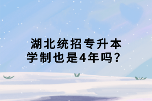 湖北統(tǒng)招專升本學(xué)制也是4年嗎？