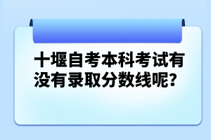 十堰自考本科考試有沒(méi)有錄取分?jǐn)?shù)線呢？