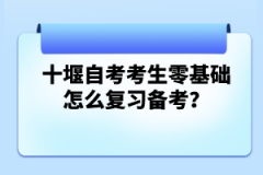 十堰自考考生零基礎(chǔ)怎么復(fù)習(xí)備考？