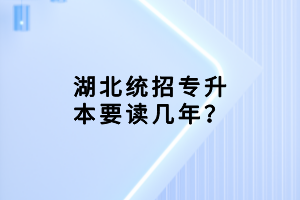 湖北統(tǒng)招專升本要讀幾年？