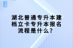 湖北普通專升本建檔立卡專升本報(bào)名流程是什么？