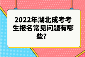 2022年湖北成考考生報名常見問題有哪些？