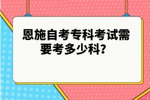 恩施自考專科考試需要考多少科？