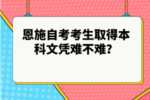 恩施自考考生取得本科文憑難不難?