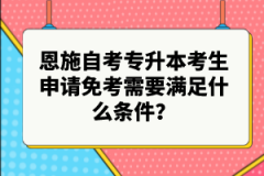 恩施自考專升本考生申請免考需要滿足什么條件？