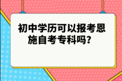 初中學(xué)歷可以報(bào)考恩施自考?？茊?？