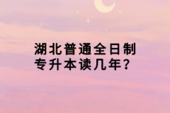 湖北普通全日制專升本讀幾年？