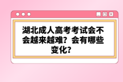 湖北成人高考考試會不會越來越難？會有哪些變化？