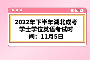 2022年下半年湖北成考學士學位英語考試時間:11月5日