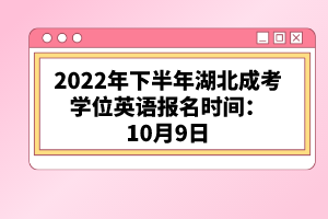 2022年下半年湖北成考學(xué)位英語(yǔ)報(bào)名時(shí)間:10月9日