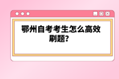 鄂州自考考生怎么高效刷題？
