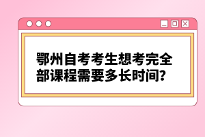 鄂州自考考生想考完全部課程需要多長時(shí)間？