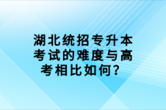 湖北統(tǒng)招專升本考試的難度與高考相比如何？