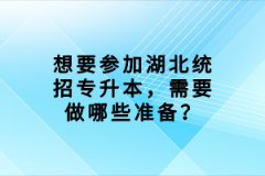 想要參加湖北統(tǒng)招專升本，需要做哪些準(zhǔn)備？