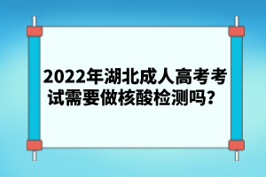 2022年湖北成人高考考試需要做核酸檢測(cè)嗎？