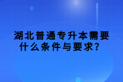 湖北普通專升本需要什么條件與要求？