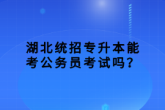 湖北統(tǒng)招專升本能考公務(wù)員考試嗎？