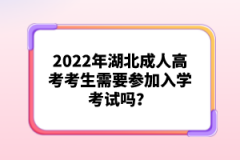 2022年湖北成人高考考生需要參加入學考試嗎？