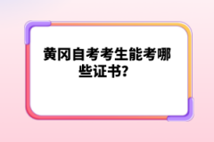 黃岡自考考生能考哪些證書？