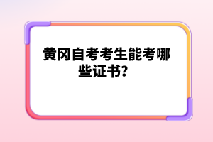 黃岡自考考生能考哪些證書？