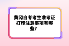 黃岡自考考生準考證打印注意事項有哪些？