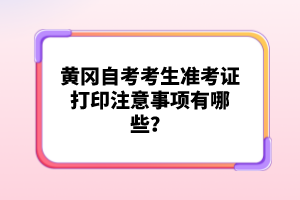 黃岡自考考生準考證打印注意事項有哪些？