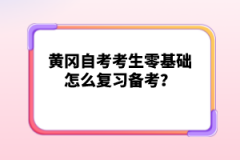 黃岡自考考生零基礎(chǔ)怎么復(fù)習(xí)備考？