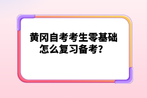 黃岡自考考生零基礎(chǔ)怎么復(fù)習(xí)備考?