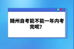 隨州自考能不能一年內(nèi)考完呢？