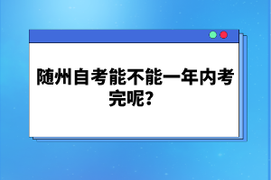 隨州自考能不能一年內(nèi)考完呢？