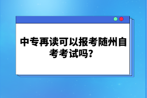 中專再讀可以報考隨州自考考試嗎?