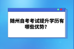 隨州自考考試提升學(xué)歷有哪些優(yōu)勢(shì)？