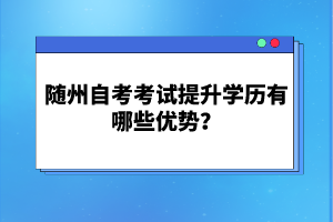 隨州自考考試提升學歷有哪些優(yōu)勢？