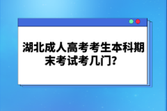 湖北成人高考考生本科期末考試考幾門？