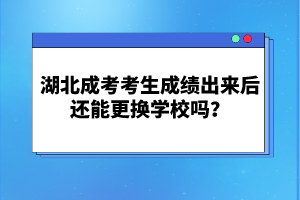湖北成考考生成績(jī)出來(lái)后還能更換學(xué)校嗎？