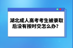 湖北成人高考考生被錄取后沒(méi)有按時(shí)交怎么辦？