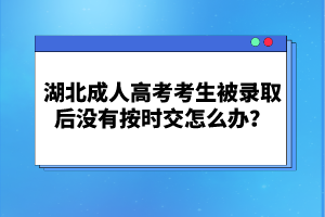 湖北成人高考考生被錄取后沒有按時(shí)交怎么辦？