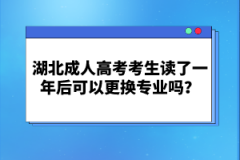 湖北成人高考考生讀了一年后可以更換專業(yè)嗎？