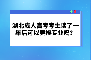 湖北成人高考考生讀了一年后可以更換專業(yè)嗎？