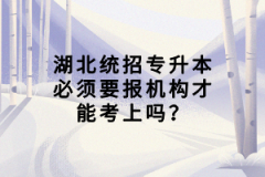 湖北統(tǒng)招專升本必須要報(bào)機(jī)構(gòu)才能考上嗎？