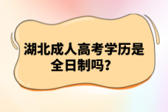 湖北成人高考學(xué)歷是全日制嗎？