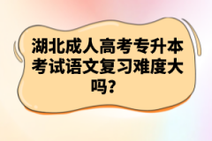 湖北成人高考專升本考試語(yǔ)文復(fù)習(xí)難度大嗎？