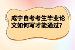 咸寧自考考生畢業(yè)論文如何寫才能通過？