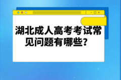 湖北成人高考考試常見(jiàn)問(wèn)題有哪些？