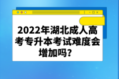 2022年湖北成人高考專升本考試難度會(huì)增加嗎？