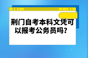 荊門自考本科文憑可以報(bào)考公務(wù)員嗎？
