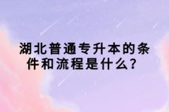 湖北普通專升本的條件和流程是什么？