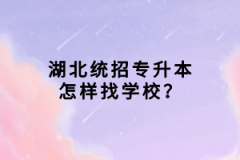 湖北統(tǒng)招專升本怎樣找學(xué)校？
