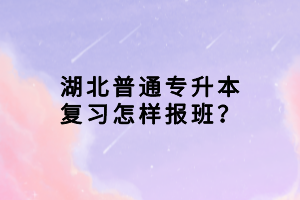 湖北普通專升本復(fù)習(xí)怎樣報(bào)班？