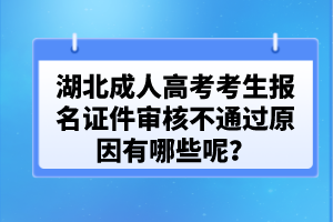 湖北成人高考考生報(bào)名證件審核不通過原因有哪些呢？